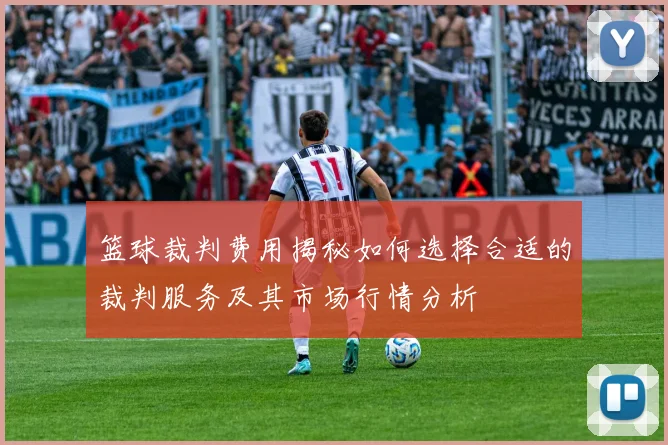 篮球裁判费用揭秘如何选择合适的裁判服务及其市场行情分析