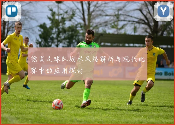 德国足球队战术风格解析与现代比赛中的应用探讨