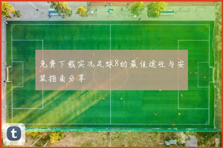 免费下载实况足球8的最佳途径与安装指南分享