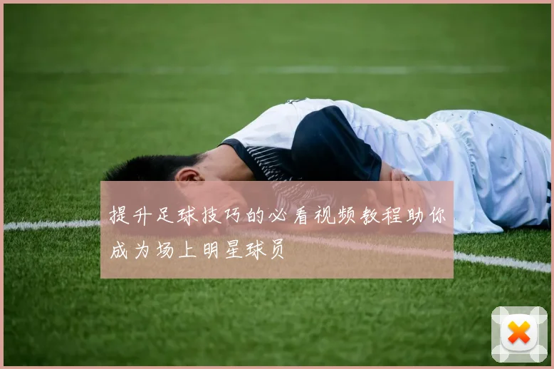 提升足球技巧的必看视频教程助你成为场上明星球员