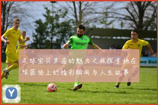 足球宝贝罗茜的魅力之旅探索她在绿茵场上的精彩瞬间与人生故事