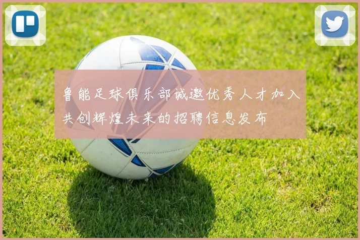 鲁能足球俱乐部诚邀优秀人才加入共创辉煌未来的招聘信息发布